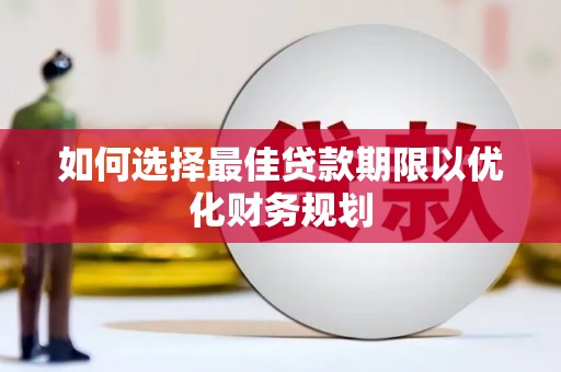 铁西如何选择最佳贷款期限以优化财务规划