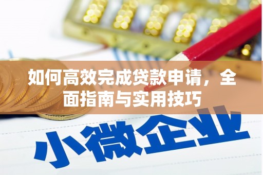 铁西如何高效完成贷款申请，全面指南与实用技巧