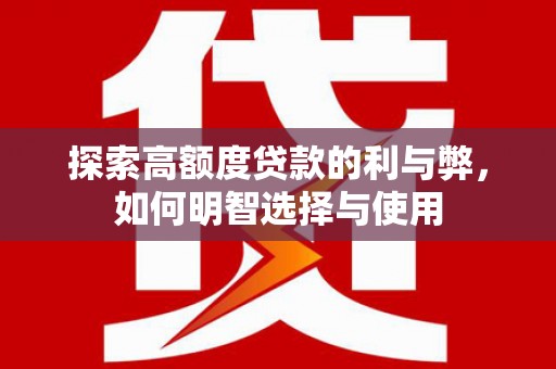 铁西探索高额度贷款的利与弊，如何明智选择与使用