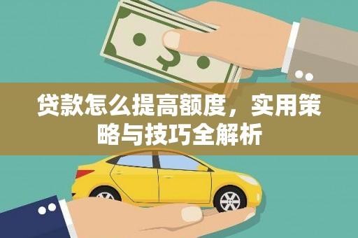 铁西贷款怎么提高额度，实用策略与技巧全解析