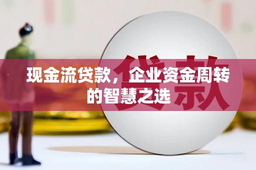 铁西现金流贷款，企业资金周转的智慧之选