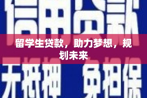 铁西留学生贷款，助力梦想，规划未来