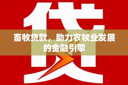 铁西畜牧贷款，助力农牧业发展的金融引擎