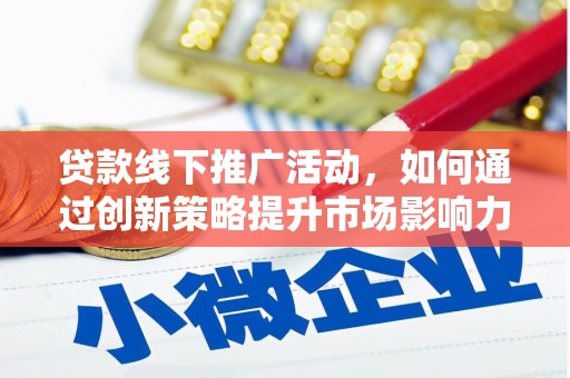 铁西贷款线下推广活动，如何通过创新策略提升市场影响力