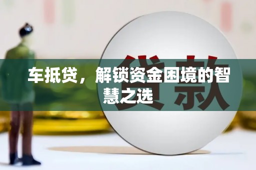 铁西车抵贷，解锁资金困境的智慧之选