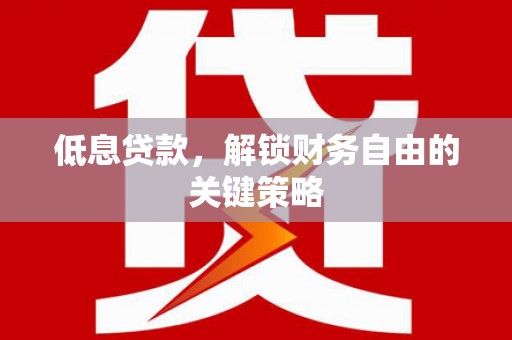 铁西低息贷款，解锁财务自由的关键策略