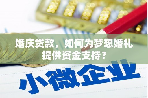 铁西婚庆贷款，如何为梦想婚礼提供资金支持？