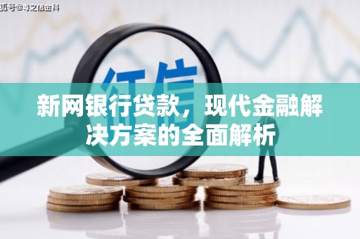 铁西新网银行贷款，现代金融解决方案的全面解析