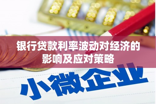 铁西银行贷款利率波动对经济的影响及应对策略