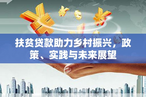 铁西扶贫贷款助力乡村振兴，政策、实践与未来展望