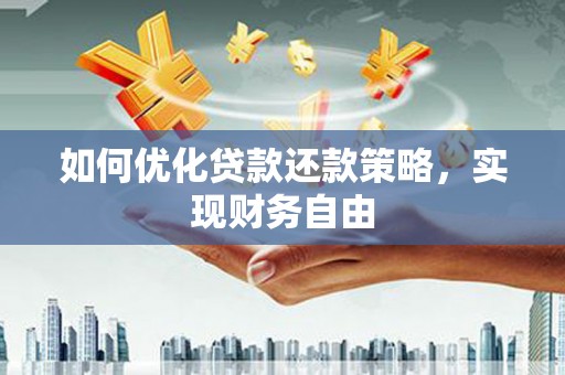 铁西如何优化贷款还款策略，实现财务自由