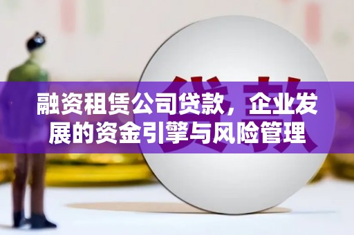 铁西融资租赁公司贷款，企业发展的资金引擎与风险管理
