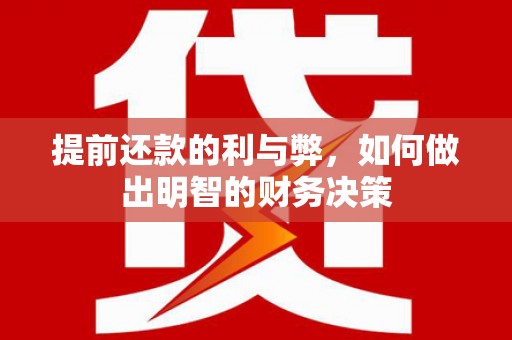 铁西提前还款的利与弊，如何做出明智的财务决策