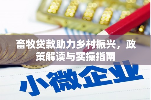 铁西畜牧贷款助力乡村振兴，政策解读与实操指南