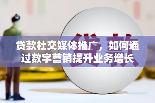 铁西贷款社交媒体推广，如何通过数字营销提升业务增长