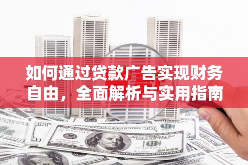 铁西如何通过贷款广告实现财务自由，全面解析与实用指南