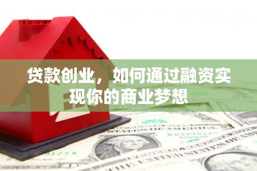铁西贷款创业，如何通过融资实现你的商业梦想