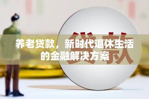 铁西养老贷款，新时代退休生活的金融解决方案