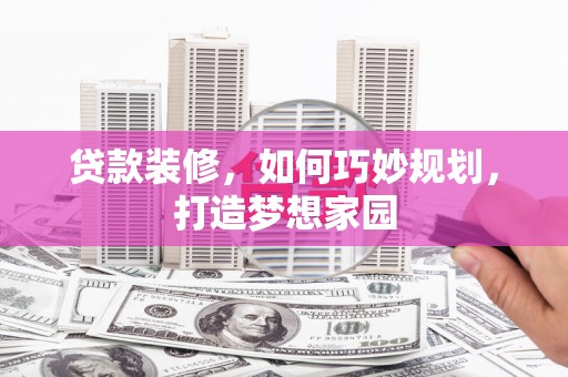 铁西贷款装修，如何巧妙规划，打造梦想家园