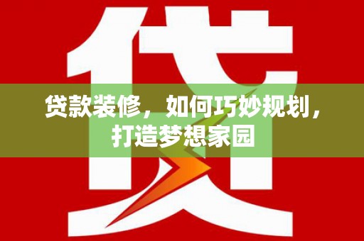 铁西贷款装修，如何巧妙规划，打造梦想家园