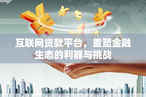 铁西互联网贷款平台，重塑金融生态的利器与挑战