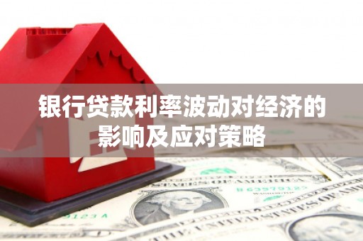 铁西银行贷款利率波动对经济的影响及应对策略