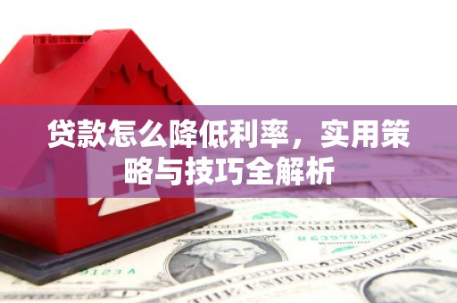 铁西贷款怎么降低利率，实用策略与技巧全解析