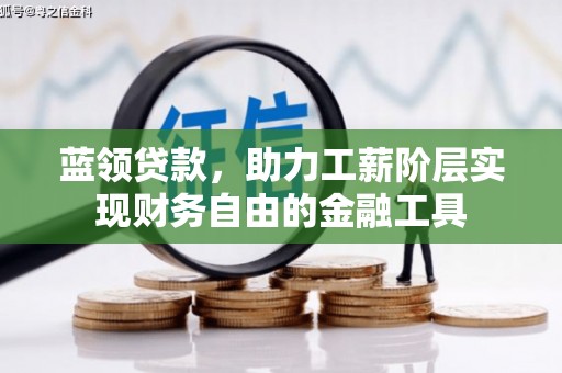 铁西蓝领贷款，助力工薪阶层实现财务自由的金融工具