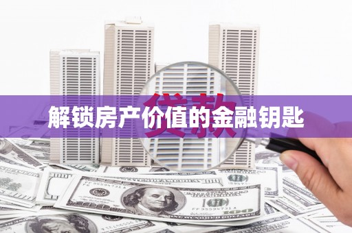 铁西解锁房产价值的金融钥匙