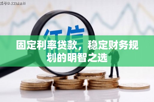 铁西固定利率贷款，稳定财务规划的明智之选