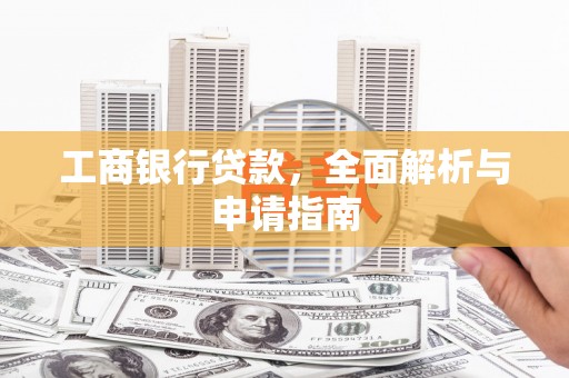 铁西工商银行贷款，全面解析与申请指南