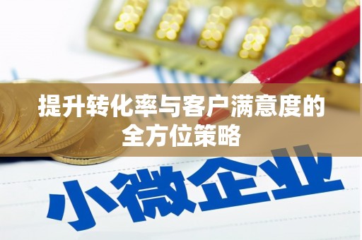 铁西提升转化率与客户满意度的全方位策略