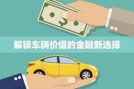 铁西解锁车辆价值的金融新选择