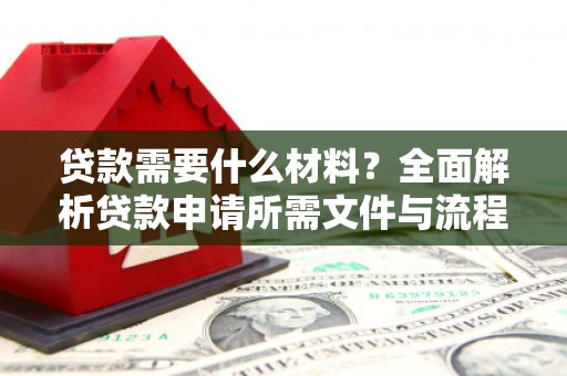 铁西贷款需要什么材料？全面解析贷款申请所需文件与流程
