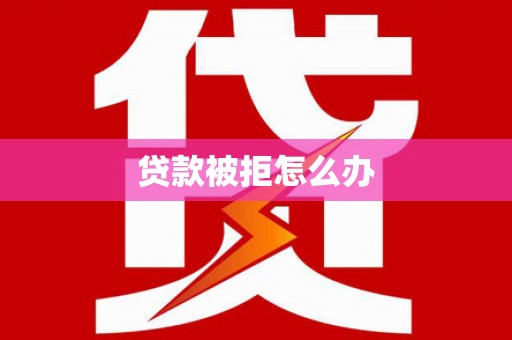 铁西贷款被拒怎么办