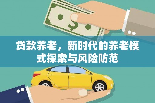 铁西贷款养老，新时代的养老模式探索与风险防范