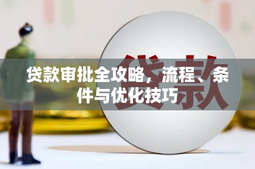 铁西贷款审批全攻略，流程、条件与优化技巧