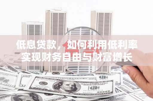 铁西低息贷款，如何利用低利率实现财务自由与财富增长