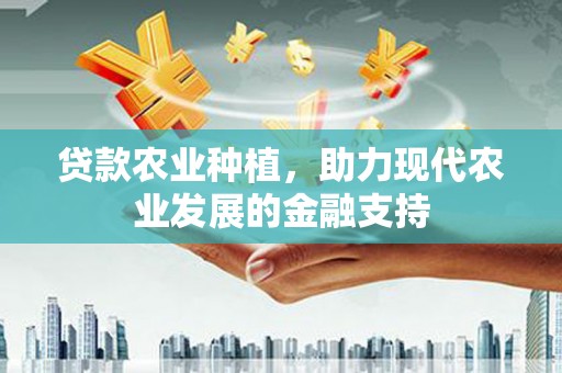 铁西贷款农业种植，助力现代农业发展的金融支持