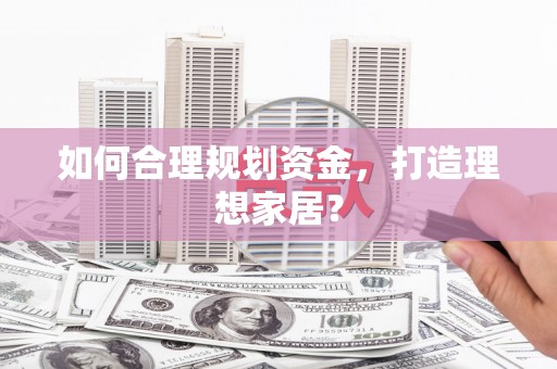 铁西如何合理规划资金，打造理想家居？