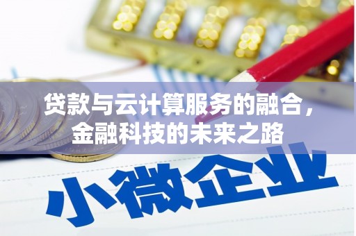 铁西贷款与云计算服务的融合，金融科技的未来之路
