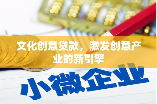 铁西文化创意贷款，激发创意产业的新引擎