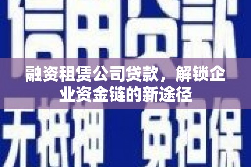 铁西融资租赁公司贷款，解锁企业资金链的新途径